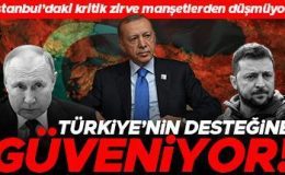 İstanbul’daki kritik zirve manşetlerden düşmüyor: Türkiye’nin desteğine güveniyor